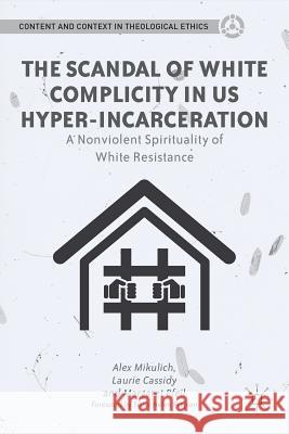 The Scandal of White Complicity in US Hyper-Incarceration: A Nonviolent Spirituality of White Resistance Mikulich, A. 9781137002860 Palgrave MacMillan