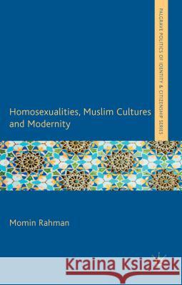Homosexualities, Muslim Cultures and Modernity Momin Rahman 9781137002952