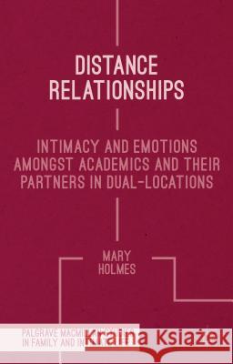 Distance Relationships: Intimacy and Emotions Amongst Academics and Their Partners in Dual-Locations Holmes, Mary 9781137003867