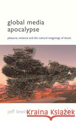 Global Media Apocalypse: Pleasure, Violence and the Cultural Imaginings of Doom Lewis, Jeff 9781137005441