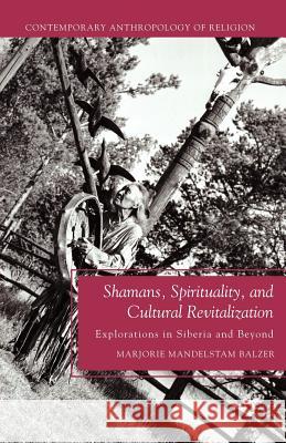 Shamans, Spirituality, and Cultural Revitalization: Explorations in Siberia and Beyond Balzer, M. 9781137005564 0