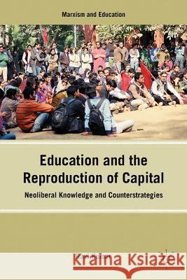 Education and the Reproduction of Capital: Neoliberal Knowledge and Counterstrategies Kumar, R. 9781137006868 0