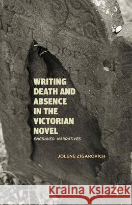 Writing Death and Absence in the Victorian Novel: Engraved Narratives Zigarovich, J. 9781137007025 0