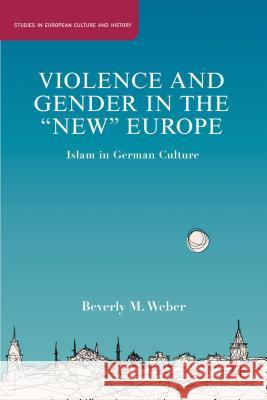 Violence and Gender in the New Europe: Islam in German Culture Weber, B. 9781137007087 Palgrave MacMillan