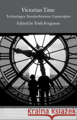 Victorian Time: Technologies, Standardizations, Catastrophes Ferguson, T. 9781137007971 0