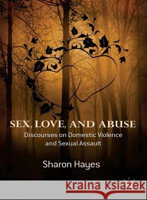 Sex, Love and Abuse: Discourses on Domestic Violence and Sexual Assault Hayes, Sharon 9781137008800 Palgrave MacMillan