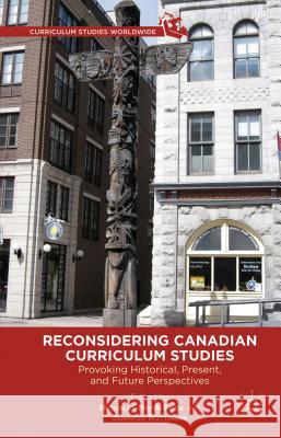 Reconsidering Canadian Curriculum Studies: Provoking Historical, Present, and Future Perspectives Ng-A-Fook, Nicholas 9781137008961 Palgrave MacMillan