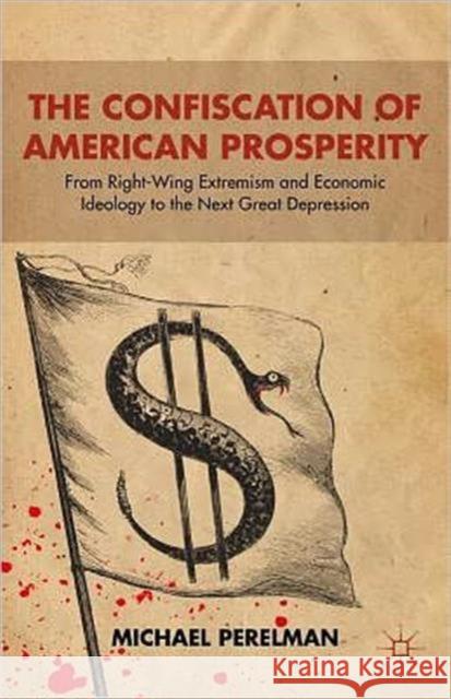 The Confiscation of American Prosperity: From Right-Wing Extremism and Economic Ideology to the Next Great Depression Perelman, M. 9781137009371 0
