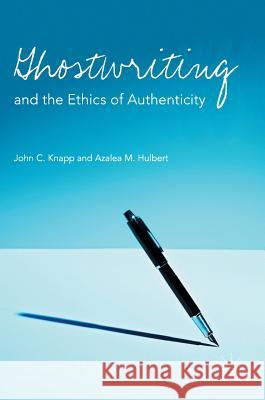 Ghostwriting and the Ethics of Authenticity John C. Knapp Azalea Hulbert 9781137013316 Palgrave MacMillan
