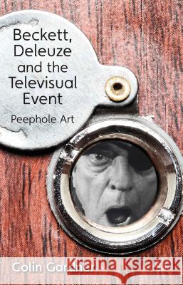 Beckett, Deleuze and the Televisual Event: Peephole Art Gardner, C. 9781137014351 Palgrave MacMillan