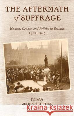 The Aftermath of Suffrage: Women, Gender, and Politics in Britain, 1918-1945 Gottlieb, Julie V. 9781137015334 Palgrave MacMillan