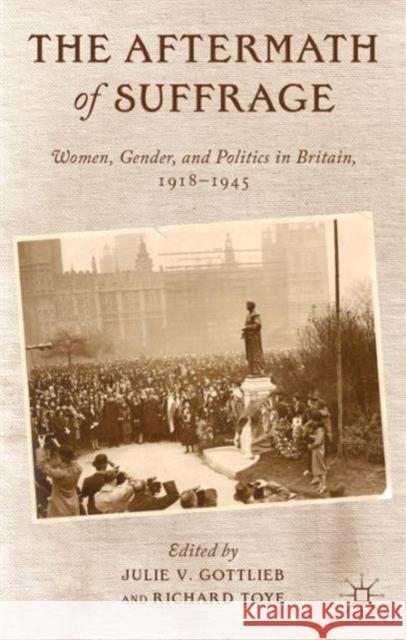 The Aftermath of Suffrage: Women, Gender, and Politics in Britain, 1918-1945 Gottlieb, Julie V. 9781137015341