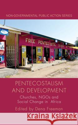 Pentecostalism and Development: Churches, Ngos and Social Change in Africa Freeman, D. 9781137017246 Palgrave Macmillan