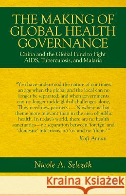 The Making of Global Health Governance: China and the Global Fund to Fight Aids, Tuberculosis, and Malaria Szlezák, Nicole A. 9781137020826 0
