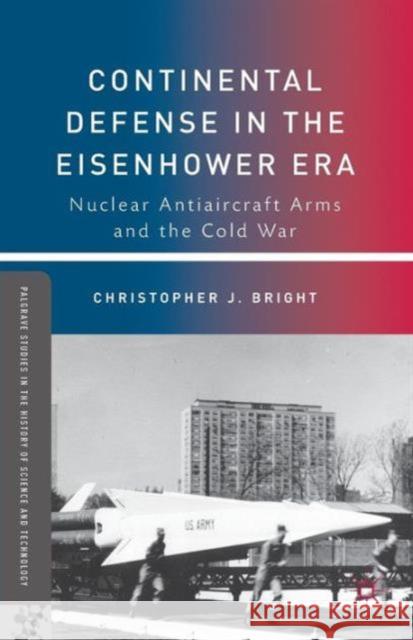 Continental Defense in the Eisenhower Era: Nuclear Antiaircraft Arms and the Cold War Bright, C. 9781137022387 0