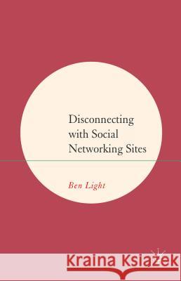 Disconnecting with Social Networking Sites Ben Light 9781137022462 Palgrave MacMillan