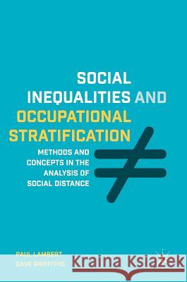 Social Inequalities and Occupational Stratification: Methods and Concepts in the Analysis of Social Distance Lambert, Paul 9781137022523 Palgrave MacMillan