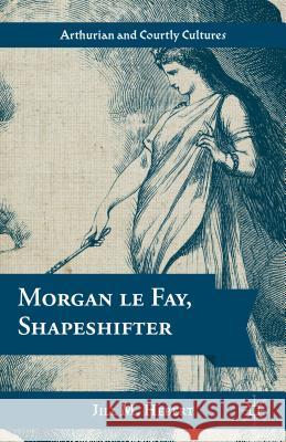 Morgan Le Fay, Shapeshifter Hebert, Jill M. 9781137022646 Palgrave MacMillan