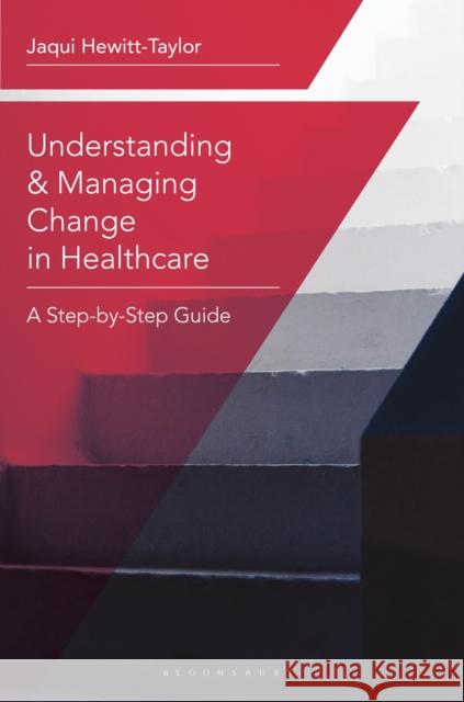 Understanding and Managing Change in Healthcare: A Step-By-Step Guide Hewitt-Taylor, Jaqui 9781137022769