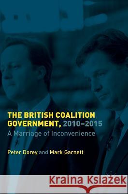 The British Coalition Government, 2010-2015: A Marriage of Inconvenience Dorey, Peter 9781137023759 Palgrave MacMillan