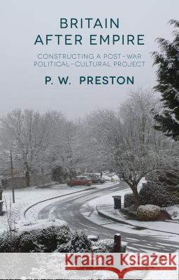 Britain After Empire: Constructing a Post-War Political-Cultural Project Preston, P. 9781137023827 Palgrave MacMillan