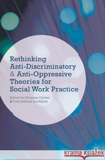 Rethinking Anti-Discriminatory and Anti-Oppressive Theories for Social Work Practice Christine Cocker Trish Hafford-Letchfield 9781137023971 Palgrave MacMillan