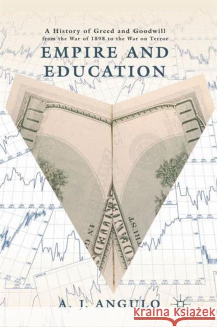Empire and Education : A History of Greed and Goodwill from the War of 1898 to the War on Terror A Angulo 9781137024527 0