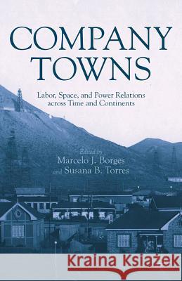 Company Towns: Labor, Space, and Power Relations Across Time and Continents Borges, M. 9781137024664 0