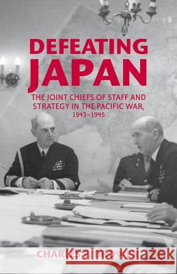 Defeating Japan: The Joint Chiefs of Staff and Strategy in the Pacific War, 1943-1945 Brower, Charles F. 9781137025210 0