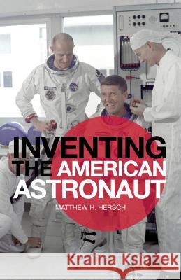 Inventing the American Astronaut Matthew H Hersch 9781137025272