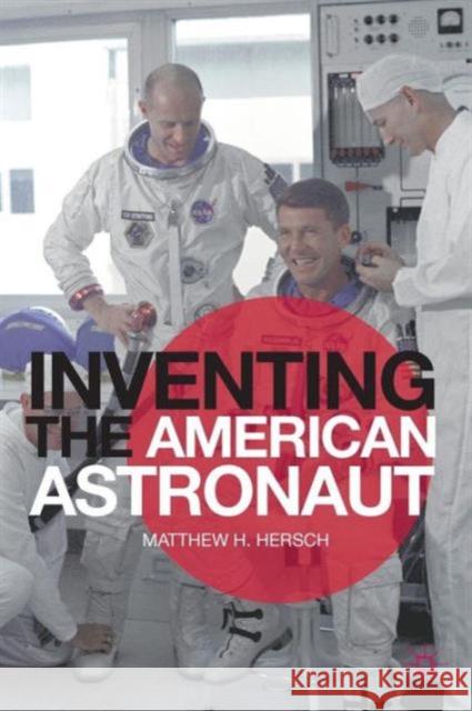 Inventing the American Astronaut Matthew H Hersch 9781137025289