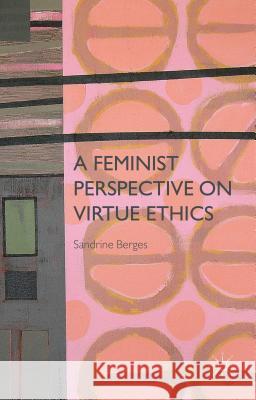 A Feminist Perspective on Virtue Ethics Sandrine Berges 9781137026637 Palgrave MacMillan