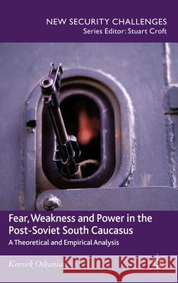Fear, Weakness and Power in the Post-Soviet South Caucasus: A Theoretical and Empirical Analysis Oskanien, K. 9781137026750 0