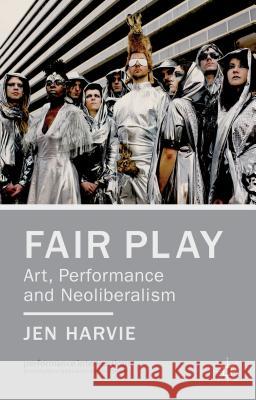 Fair Play - Art, Performance and Neoliberalism Jen Harvie 9781137027276 0