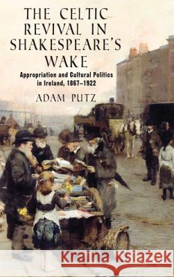 The Celtic Revival in Shakespeare's Wake: Appropriation and Cultural Politics in Ireland, 1867-1922 Putz, A. 9781137027658 Palgrave MacMillan