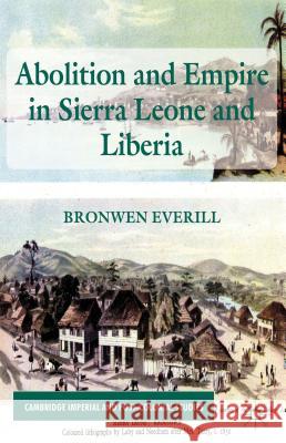 Abolition and Empire in Sierra Leone and Liberia Bronwen Everill 9781137028679