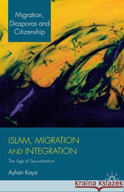 Islam, Migration and Integration: The Age of Securitization Kaya, A. 9781137030221 PALGRAVE MACMILLAN