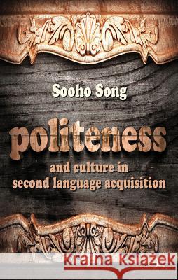 Politeness and Culture in Second Language Acquisition Sooho Song 9781137030627 Palgrave MacMillan