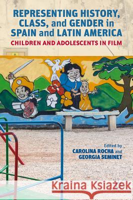 Representing History, Class, and Gender in Spain and Latin America: Children and Adolescents in Film Rocha, Carolina 9781137030863 Palgrave MacMillan