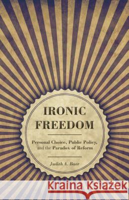 Ironic Freedom: Personal Choice, Public Policy, and the Paradox of Reform Baer, J. 9781137030955 Palgrave MacMillan