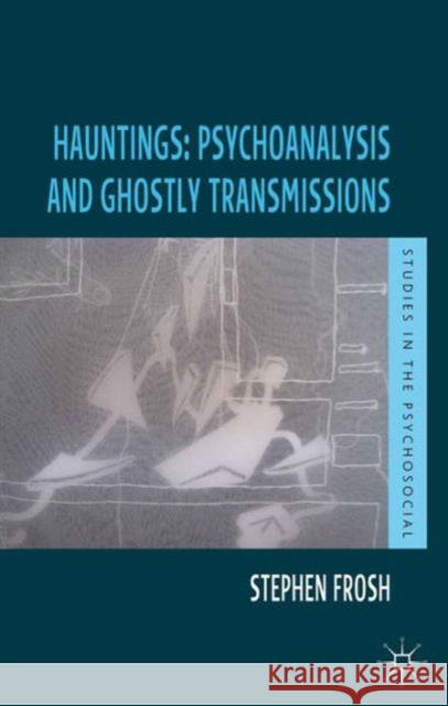 Hauntings: Psychoanalysis and Ghostly Transmissions Stephen Frosh 9781137031242