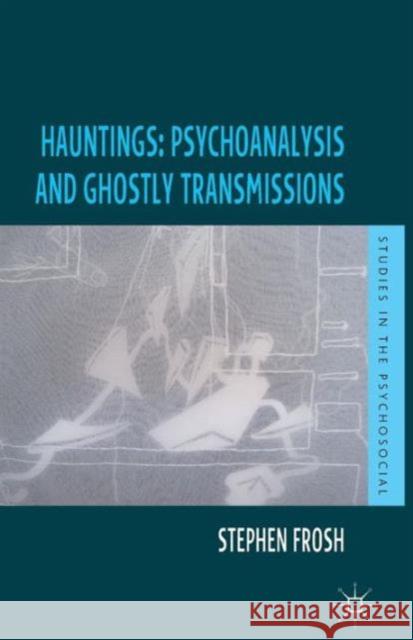 Hauntings: Psychoanalysis and Ghostly Transmissions Stephen Frosh 9781137031273
