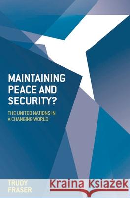 Maintaining Peace and Security?: The United Nations in a Changing World Trudy Fraser 9781137032133