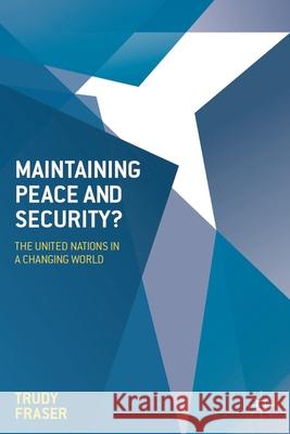 Maintaining Peace and Security?: The United Nations in a Changing World Trudy Fraser 9781137032140