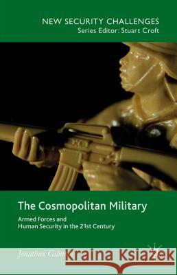 The Cosmopolitan Military: Armed Forces and Human Security in the 21st Century Gilmore, Jonathan 9781137032263 Palgrave MacMillan