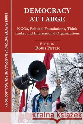 Democracy at Large: NGOs, Political Foundations, Think Tanks and International Organizations Petric, B. 9781137032744 Palgrave MacMillan