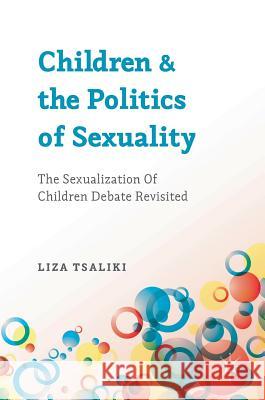 Children and the Politics of Sexuality: The Sexualization of Children Debate Revisited Tsaliki, Liza 9781137033406