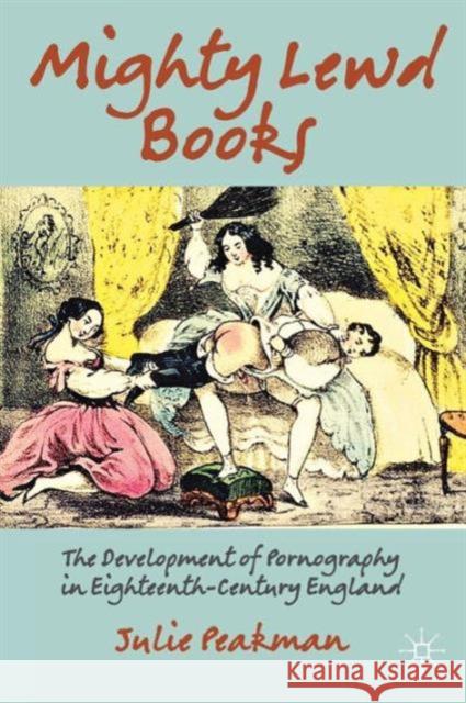 Mighty Lewd Books: The Development of Pornography in Eighteenth-Century England Peakman, J. 9781137033963 0