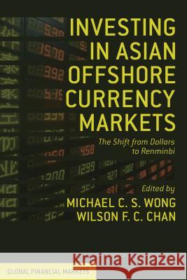 Investing in Asian Offshore Currency Markets: The Shift from Dollars to Renminbi Wong, M. 9781137034632 0