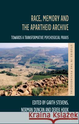 Race, Memory and the Apartheid Archive: Towards a Transformative Psychosocial Praxis Stevens, G. 9781137263896 0